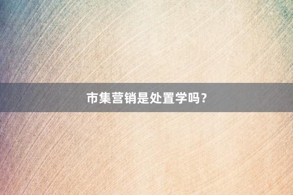 市集营销是处置学吗？